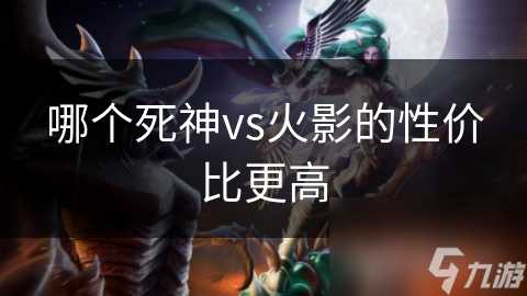 哪个死神vs火影的性价比更高