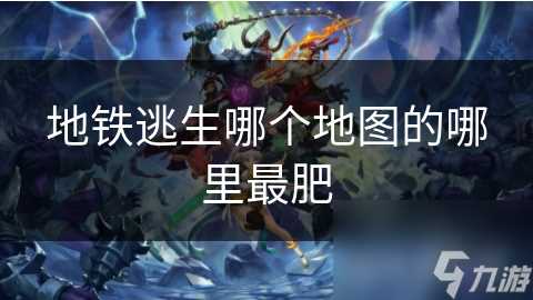 地铁逃生哪个地图的哪里最肥