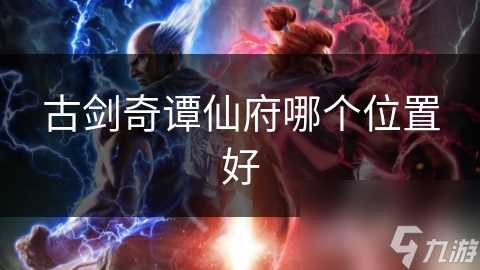 古剑奇谭仙府哪个在哪里好