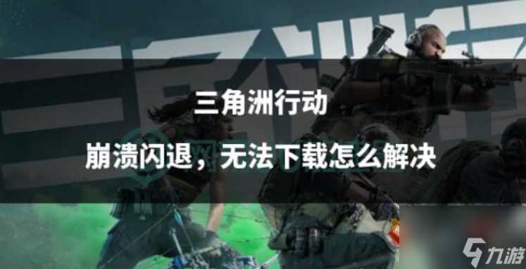 三角洲行动闪退怎么办 三角洲行动掉线/丢包/崩溃解决办法