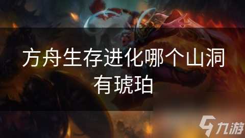 方舟生存进化哪个山洞有琥珀