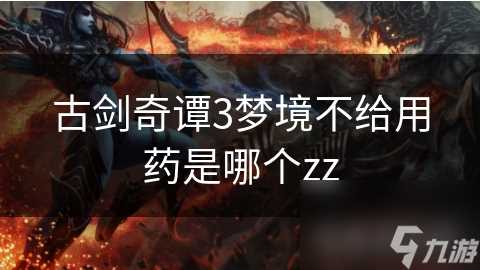 古剑奇谭3梦境不给用药是哪个zz