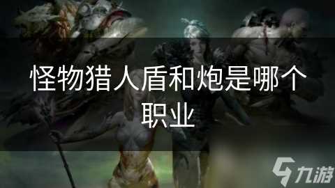 怪物猎人盾和炮是哪个职业