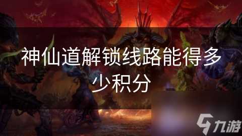 神仙道解锁线路能得多少积分