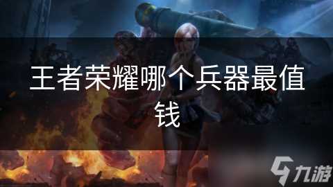 王者荣耀哪个兵器最值钱