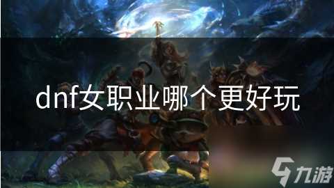 dnf女职业哪个更好玩