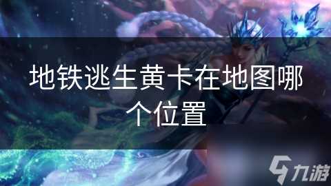 地铁逃生黄卡在地图哪个在哪里