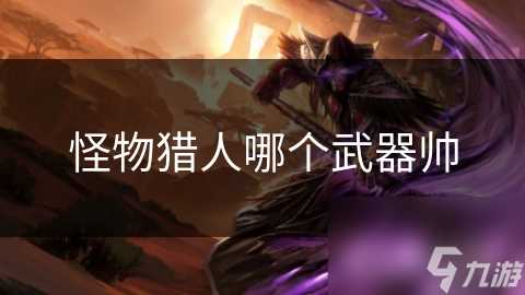 怪物猎人哪个武器帅