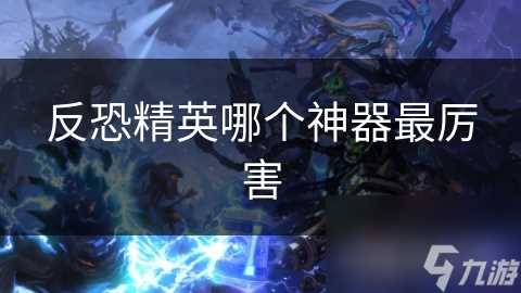 反恐精英哪个神器最厉害