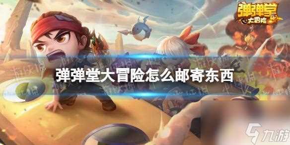 弹弹堂大冒险怎么送好友东西 《弹弹堂大冒险》玩家间怎么邮寄东西