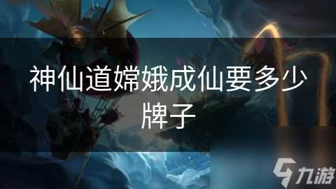 神仙道嫦娥成仙要多少牌子