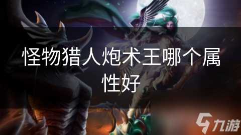 怪物猎人炮术王哪个属性好