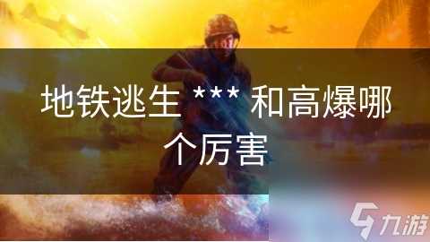 地铁逃生 *** 和高爆哪个厉害