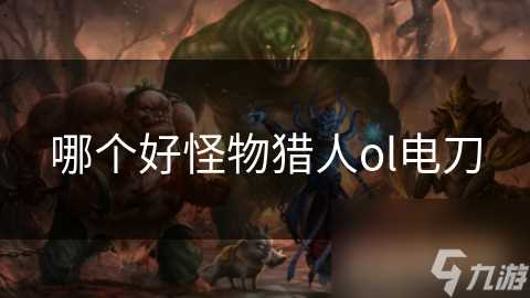 哪个好怪物猎人ol电刀