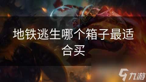 地铁逃生哪个箱子最适合买