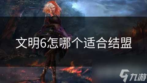 文明6怎哪个适合结盟