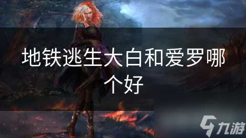 地铁逃生大白和爱罗哪个好
