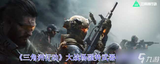 《三角洲行动》大战场强势武器选择推荐