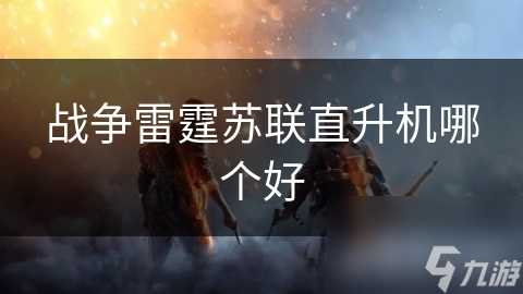 战争雷霆苏联直升机哪个好