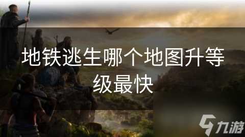 地铁逃生哪个地图升等级最快