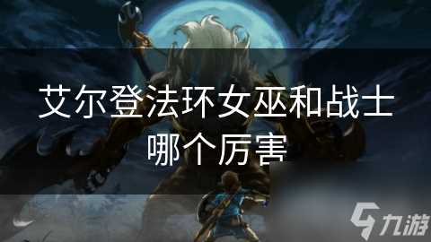 艾尔登法环女巫和战士哪个厉害