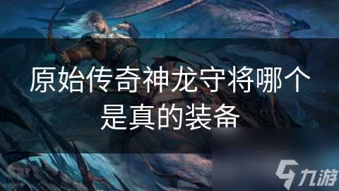 原始传奇神龙守将哪个是真的装备