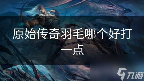 原始传奇羽毛哪个好打一点