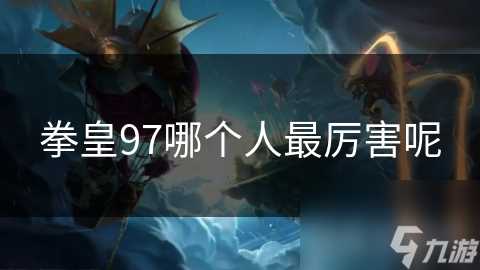 拳皇97哪个人最厉害呢