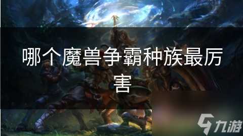 哪个魔兽争霸种族最厉害