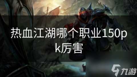 热血江湖哪个职业150pk厉害