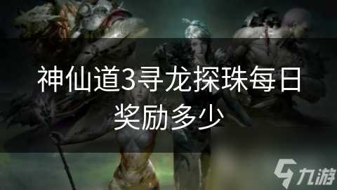 神仙道3寻龙探珠每日奖励多少