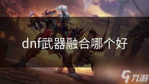 dnf武器融合哪个好