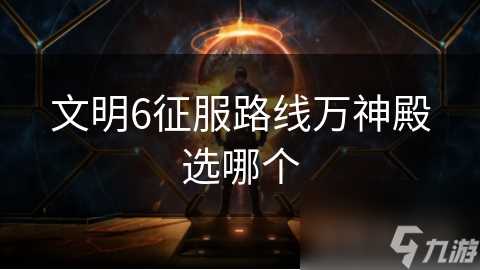 文明6征服路线万神殿选哪个