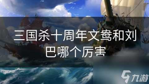 三国杀十周年文鸯和刘巴哪个厉害