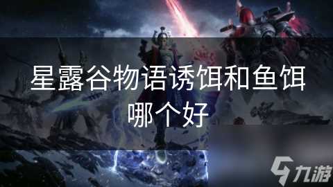 星露谷物语诱饵和鱼饵哪个好