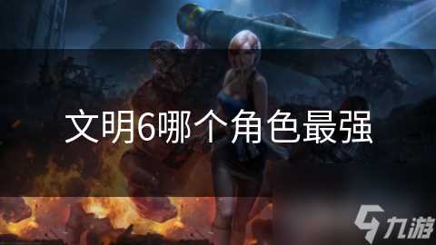 文明6哪个角色最强