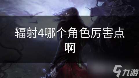 辐射4哪个角色厉害点啊