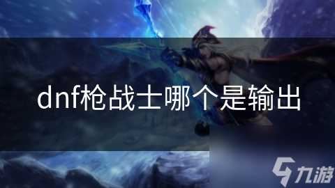 dnf枪战士哪个是输出