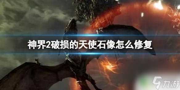神界原罪2天使雕像怎么修复 《神界2》怎么修复破损的天使石像