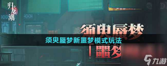《归龙潮》须臾蜃梦全新噩梦模式玩法介绍
