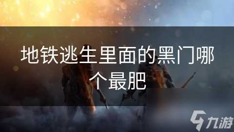 地铁逃生里面的黑门哪个最肥