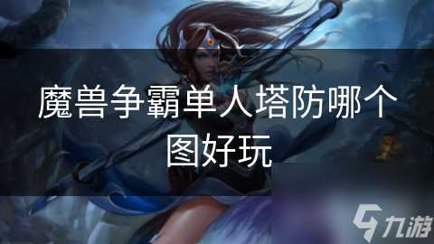 魔兽争霸单人塔防哪个图好玩