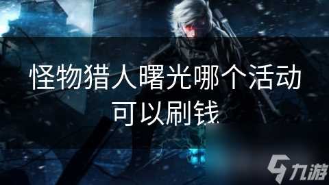 怪物猎人曙光哪个活动可以刷钱