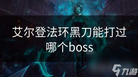 艾尔登法环黑刀能打过哪个boss