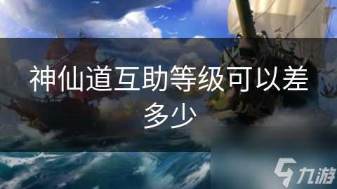 神仙道互助等级可以差多少