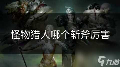 怪物猎人哪个斩斧厉害