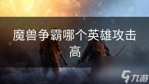 魔兽争霸哪个英雄攻击高