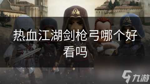 热血江湖剑枪弓哪个好看吗