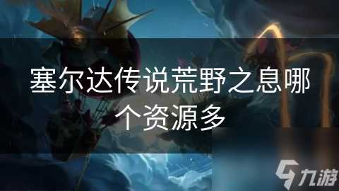 塞尔达传说荒野之息哪个资源多