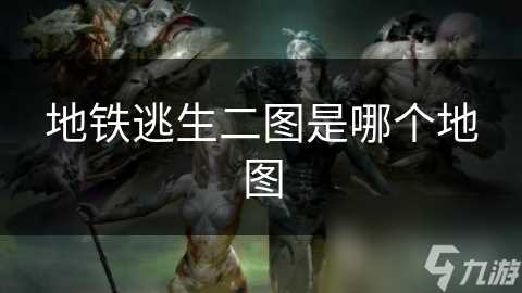 地铁逃生二图是哪个地图